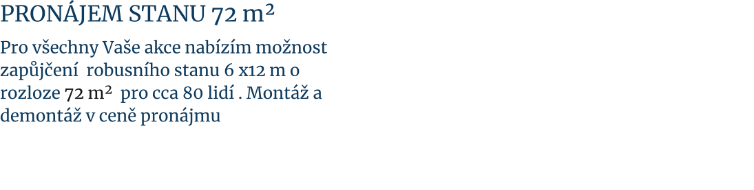 Pronájem stanu 72 m²  Pro všechny Vaše akce nabízím možnost  zapůjčení  robusního stanu 6 x12 m o rozloze 72 m²  pro cca 80 lidí . Montáž a demontáž v ceně pronájmu