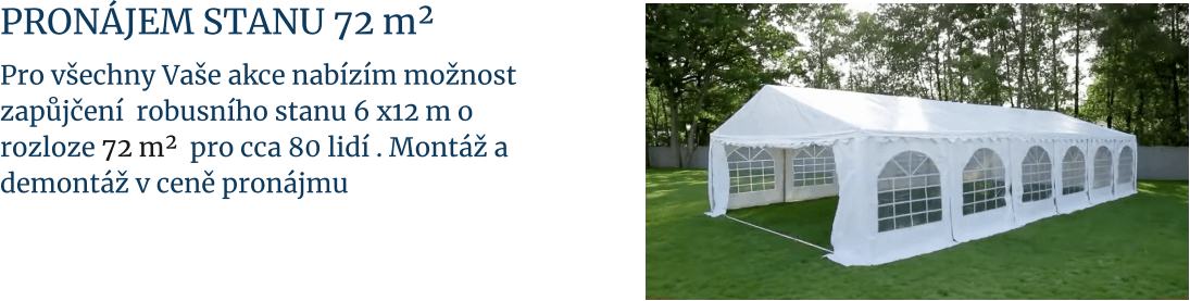 Pronájem stanu 72 m²  Pro všechny Vaše akce nabízím možnost  zapůjčení  robusního stanu 6 x12 m o rozloze 72 m²  pro cca 80 lidí . Montáž a demontáž v ceně pronájmu