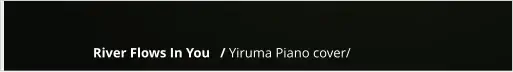 River Flows In You   / Yiruma Piano cover/