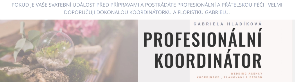 POKUD JE VAŠE SVATEBNÍ UDÁLOST PŘED PŘÍPRAVAMI A POSTRÁDÁTE PROFESIONÁLNÍ A PŘÁTELSKOU PÉČI , VELMI DOPORUČUJI DOKONALOU KOORDINÁTORKU A FLORISTKU GABRIELU.